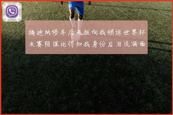 梅迪纳修车店老板向我倾诉世界杯决赛阴谋论得知我身份后泪流满面